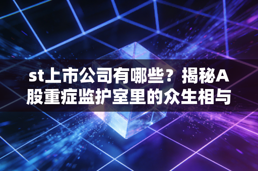 st上市公司有哪些？揭秘A股重症监护室里的众生相与生存法则