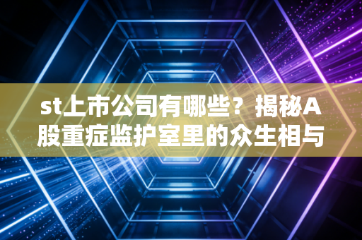 st上市公司有哪些？揭秘A股重症监护室里的众生相与生存法则