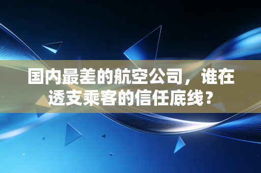 国内最差的航空公司，谁在透支乘客的信任底线？