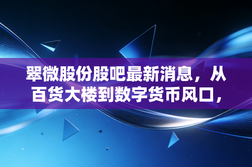 翠微股份股吧最新消息，从百货大楼到数字货币风口，散户们的狂欢与焦虑