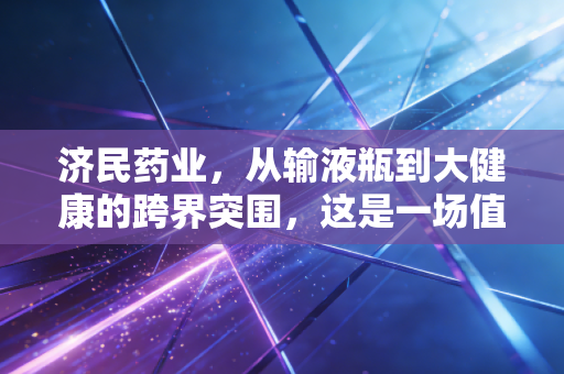 济民药业，从输液瓶到大健康的跨界突围，这是一场值得下注的豪赌吗？