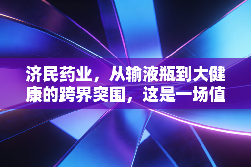 济民药业，从输液瓶到大健康的跨界突围，这是一场值得下注的豪赌吗？
