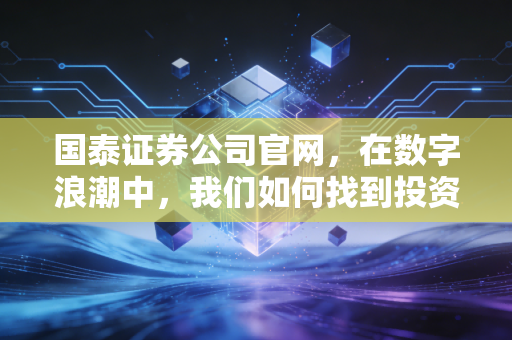 国泰证券公司官网，在数字浪潮中，我们如何找到投资的定海神针？