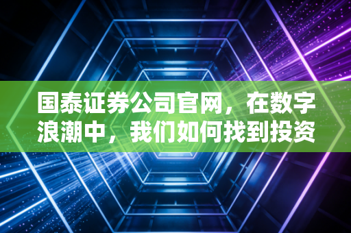 国泰证券公司官网，在数字浪潮中，我们如何找到投资的定海神针？