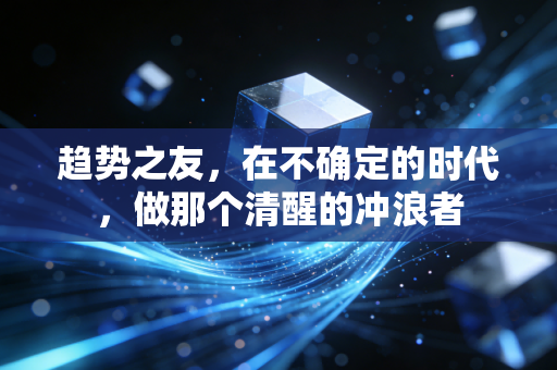 趋势之友，在不确定的时代，做那个清醒的冲浪者