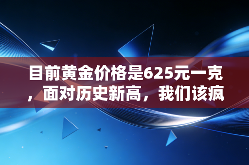目前黄金价格是625元一克，面对历史新高，我们该疯狂上车还是冷静下车？