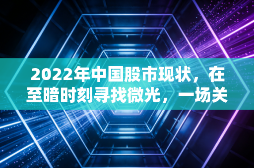 2022年中国股市现状，在至暗时刻寻找微光，一场关于信心与耐心的年度大考
