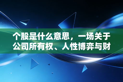 个股是什么意思,一场关于公司所有权、人性博弈与财富逻辑的深度对话