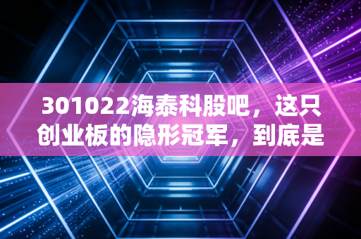 301022海泰科股吧，这只创业板的隐形冠军，到底是机会还是陷阱？