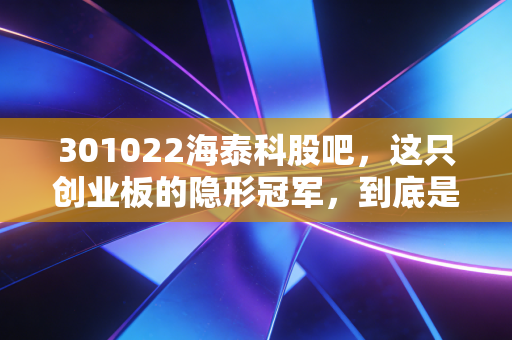 301022海泰科股吧，这只创业板的隐形冠军，到底是机会还是陷阱？