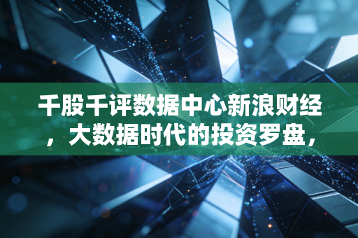 千股千评数据中心新浪财经,大数据时代的投资罗盘,还是散户的心理按摩椅?