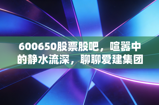 600650股票股吧，喧嚣中的静水流深，聊聊爱建集团的慢与稳