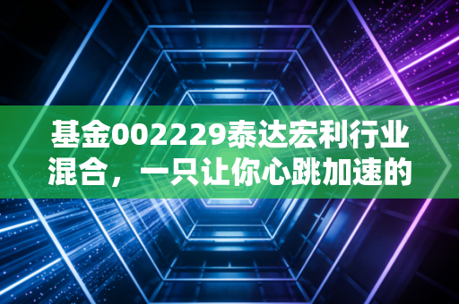基金002229泰达宏利行业混合，一只让你心跳加速的过山车基金，到底该不该拿？