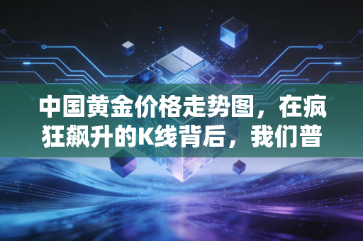 中国黄金价格走势图，在疯狂飙升的K线背后，我们普通人该如何安放那颗焦虑的心？