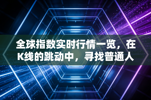 全球指数实时行情一览，在K线的跳动中，寻找普通人的财富避风港