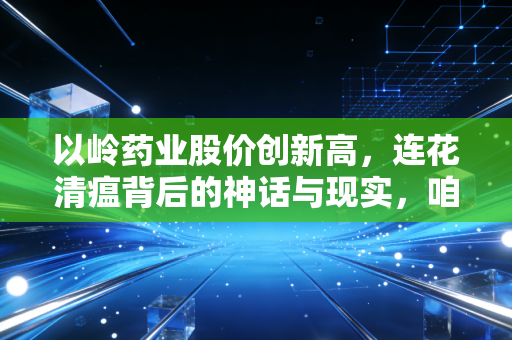 以岭药业股价创新高，连花清瘟背后的神话与现实，咱们该怎么看这场资本狂欢？