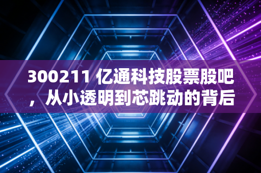 300211 亿通科技股票股吧，从小透明到芯跳动的背后，散户的狂欢与冷静思考
