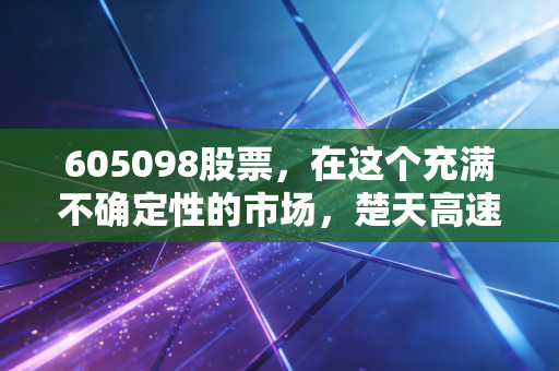605098股票，在这个充满不确定性的市场，楚天高速能否成为你账户里的避风港？