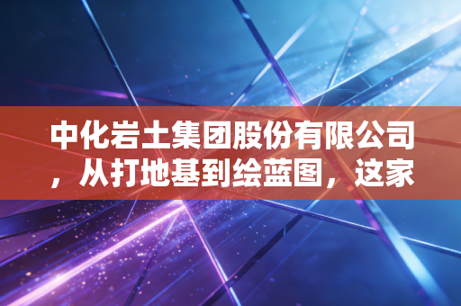 中化岩土集团股份有限公司，从打地基到绘蓝图，这家基建隐形冠军的突围之路