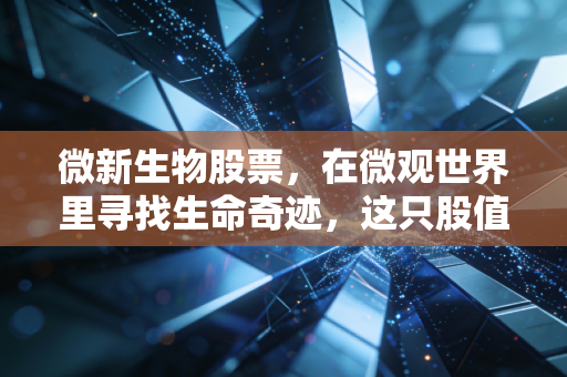 微新生物股票，在微观世界里寻找生命奇迹，这只股值得我们重仓押注吗？