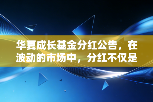 华夏成长基金分红公告，在波动的市场中，分红不仅是红包，更是投资心态的试金石