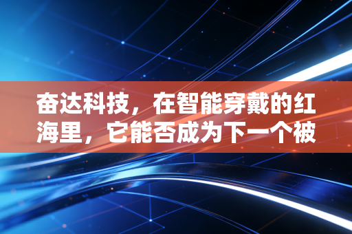 奋达科技，在智能穿戴的红海里，它能否成为下一个被低估的隐形冠军？