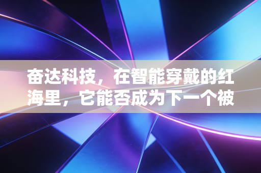 奋达科技，在智能穿戴的红海里，它能否成为下一个被低估的隐形冠军？