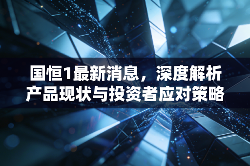 国恒1最新消息,深度解析产品现状与投资者应对策略