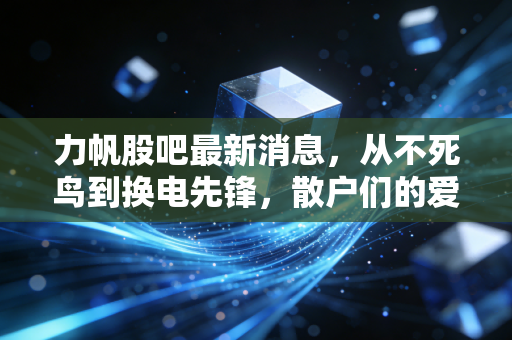 力帆股吧最新消息,从不死鸟到换电先锋,散户们的爱恨情仇与未来博弈