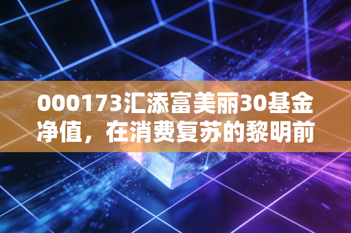 000173汇添富美丽30基金净值，在消费复苏的黎明前，我们该如何安放那颗焦虑的心？