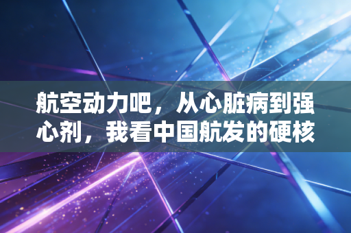 航空动力吧，从心脏病到强心剂，我看中国航发的硬核突围