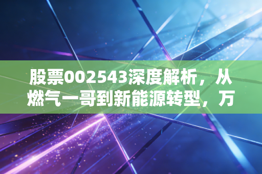 股票002543深度解析,从燃气一哥到新能源转型,万和电气的困局与突围