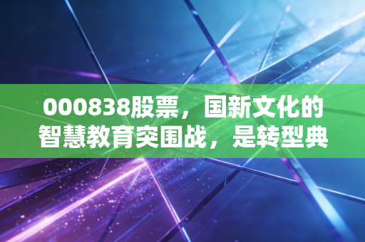 000838股票,国新文化的智慧教育突围战,是转型典范还是资本游戏?