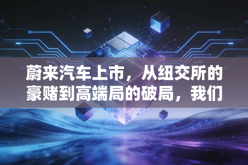 蔚来汽车上市，从纽交所的豪赌到高端局的破局，我们究竟在期待什么？