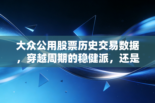 大众公用股票历史交易数据，穿越周期的稳健派，还是被遗忘的上海滩老法师？