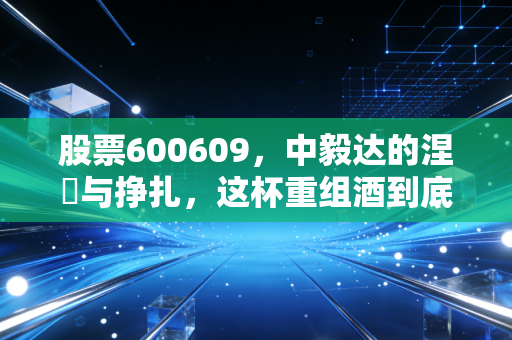 股票600609,中毅达的涅槃与挣扎,这杯重组酒到底有多烈?