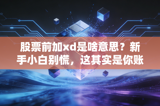 股票前加xd是啥意思？新手小白别慌，这其实是你账户里的隐形红包