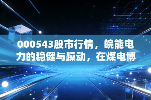 000543股市行情，皖能电力的稳健与躁动，在煤电博弈中寻找确定性