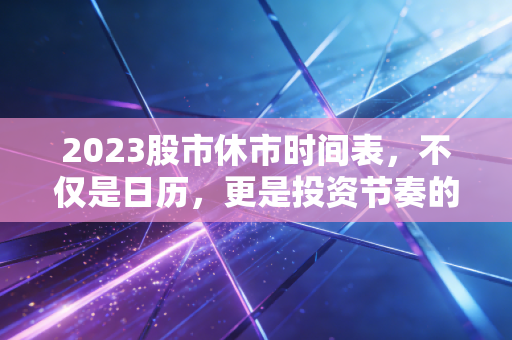 2023股市休市时间表，不仅是日历，更是投资节奏的指挥棒