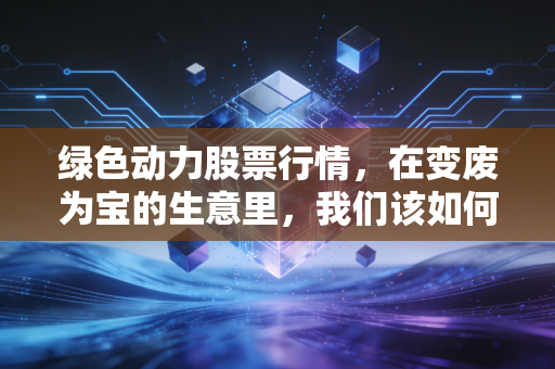 绿色动力股票行情，在变废为宝的生意里，我们该如何寻找稳稳的幸福？