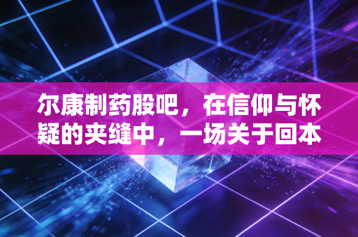 尔康制药股吧，在信仰与怀疑的夹缝中，一场关于回本与割肉的漫长拉锯战