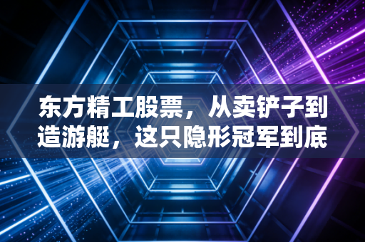 东方精工股票，从卖铲子到造游艇，这只隐形冠军到底值不值得长期持有？