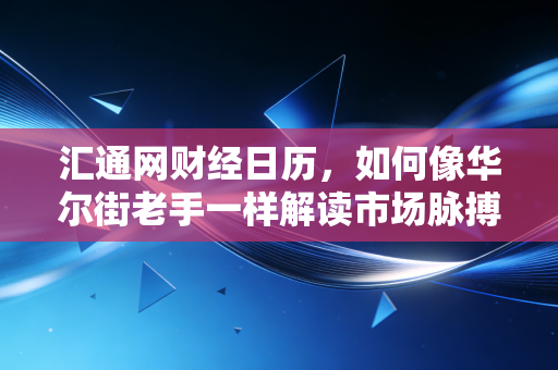 汇通网财经日历，如何像华尔街老手一样解读市场脉搏，避开投资路上的那些坑