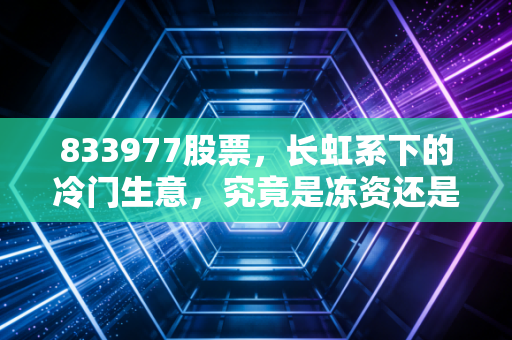 833977股票，长虹系下的冷门生意，究竟是冻资还是冻心？