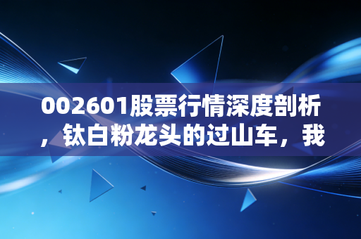 002601股票行情深度剖析,钛白粉龙头的过山车,我们要不要上车?