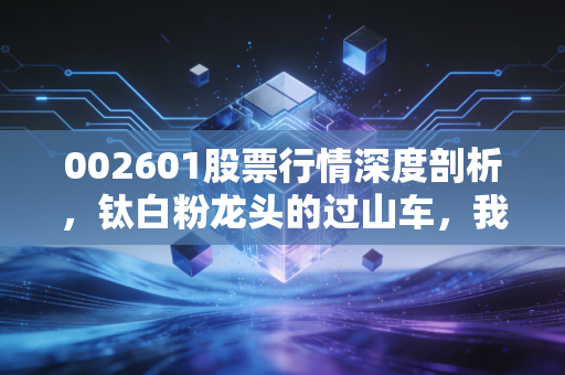 002601股票行情深度剖析，钛白粉龙头的过山车，我们要不要上车？