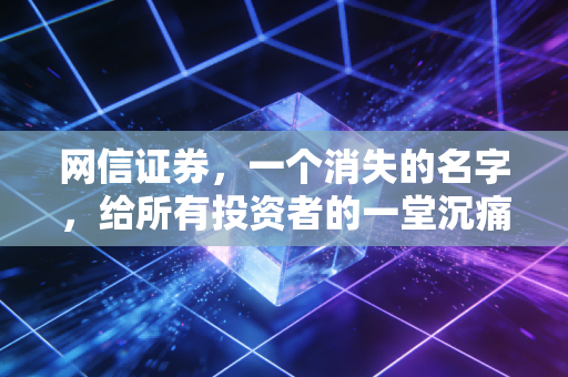 网信证券，一个消失的名字，给所有投资者的一堂沉痛风控课