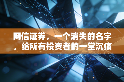 网信证券，一个消失的名字，给所有投资者的一堂沉痛风控课