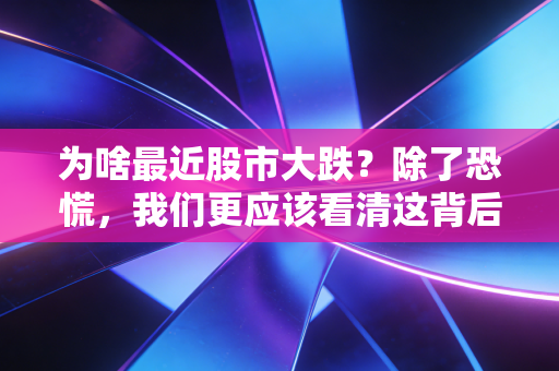 为啥最近股市大跌？除了恐慌，我们更应该看清这背后的残酷真相