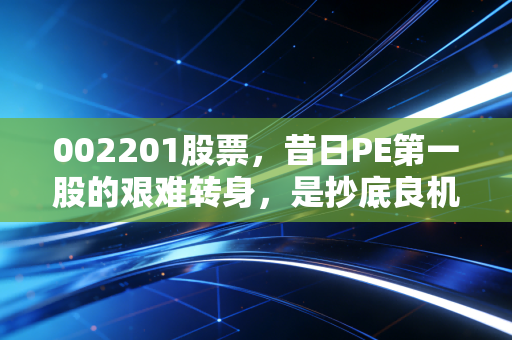 002201股票，昔日PE第一股的艰难转身，是抄底良机还是耐心考验？